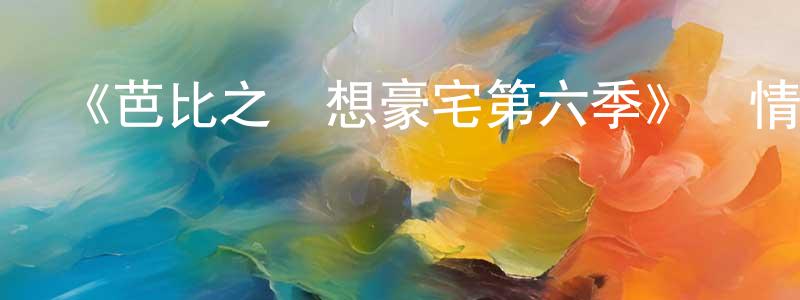 陳安云的動漫綜藝大全,《芭比之夢想豪宅第六季》詳情介紹_芭比之夢想豪宅第六季已完結在線觀看_芭比之夢想豪宅第六季迅雷下載_歐美動漫